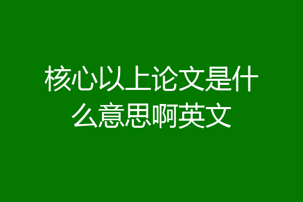核心以上论文是什么意思啊英文