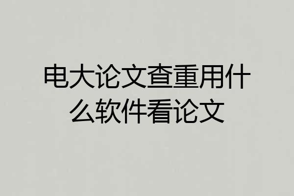 电大论文查重用什么软件看论文