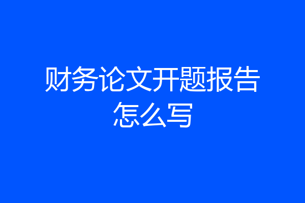 财务论文开题报告怎么写