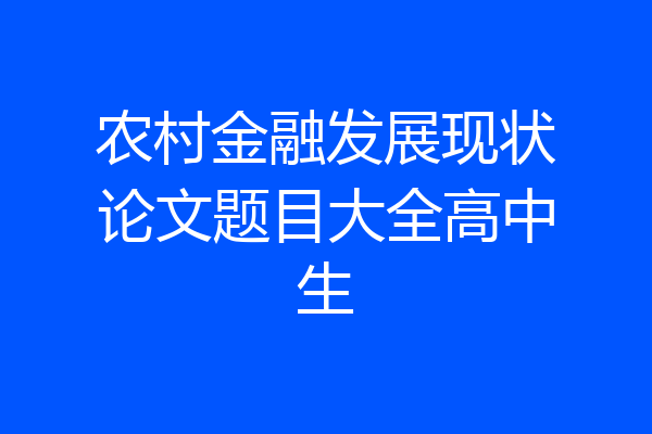 农村金融发展现状论文题目大全高中生