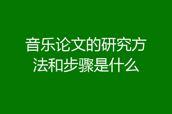音乐论文的研究方法和步骤是什么