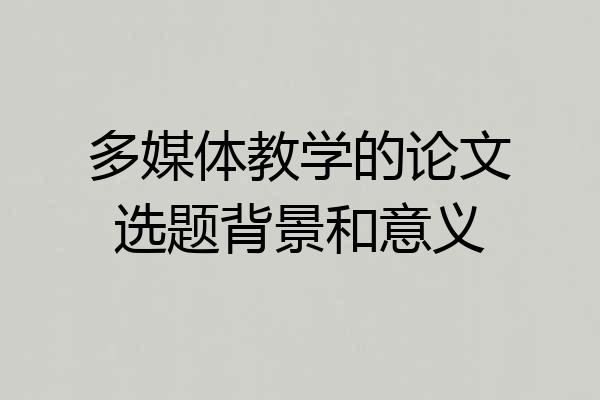 多媒体教学的论文选题背景和意义