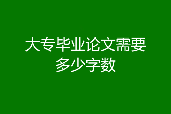 大专毕业论文需要多少字数