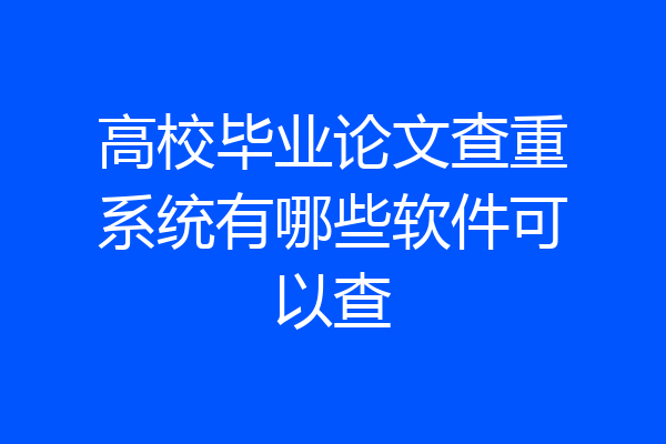 高校毕业论文查重系统有哪些软件可以查
