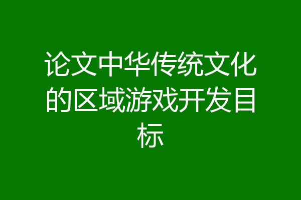论文中华传统文化的区域游戏开发目标