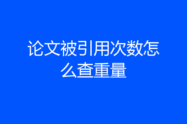 论文被引用次数怎么查重量