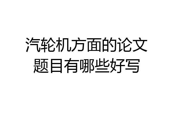 汽轮机方面的论文题目有哪些好写