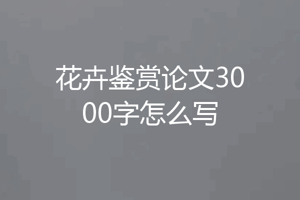 花卉鉴赏论文3000字怎么写