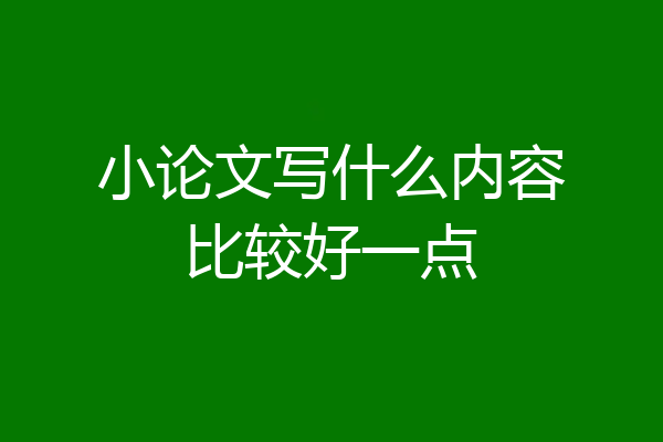 小论文写什么内容比较好一点