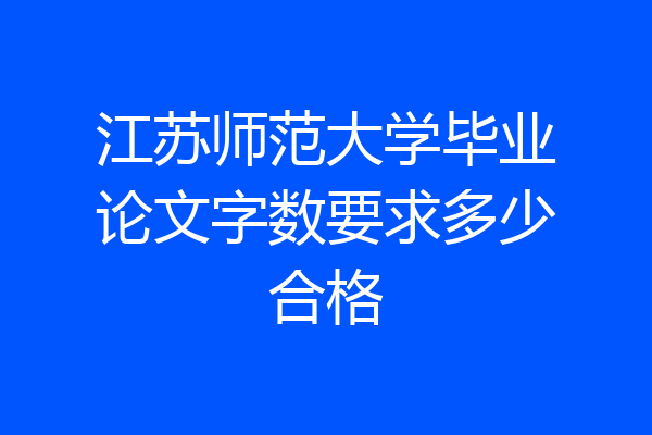 江苏师范大学毕业论文字数要求多少合格