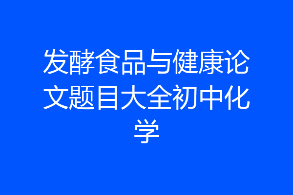 发酵食品与健康论文题目大全初中化学