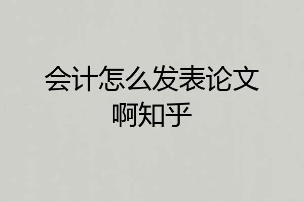 会计怎么发表论文啊知乎