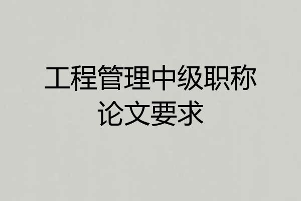 工程管理中级职称论文要求