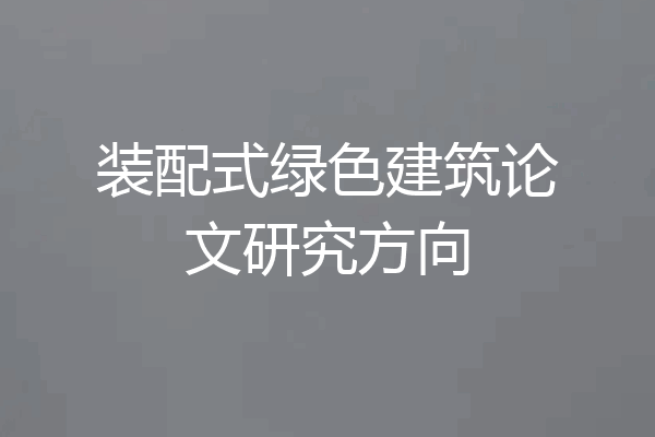装配式绿色建筑论文研究方向