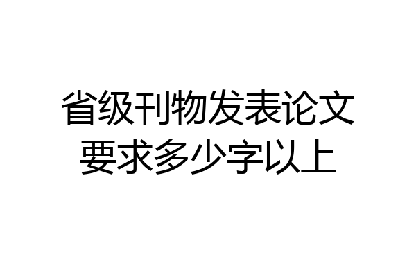 省级刊物发表论文要求多少字以上