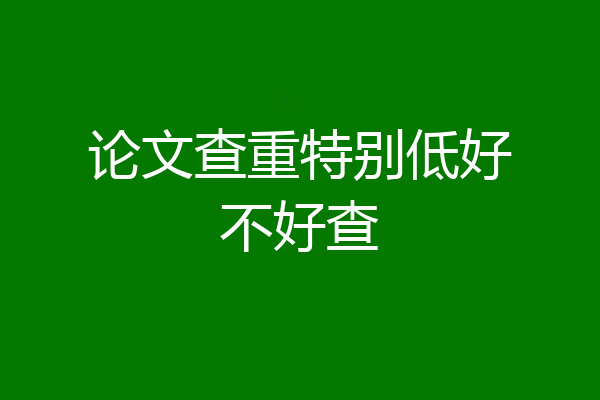论文查重特别低好不好查
