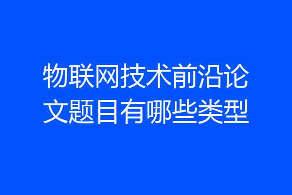 物联网技术前沿论文题目有哪些类型