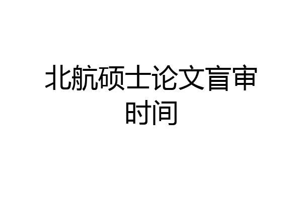 北航硕士论文盲审时间