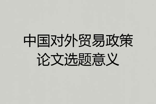 中国对外贸易政策论文选题意义
