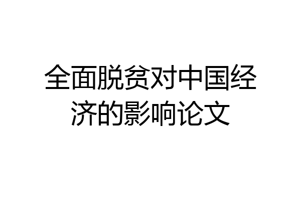 全面脱贫对中国经济的影响论文
