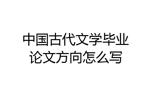 中国古代文学毕业论文方向怎么写