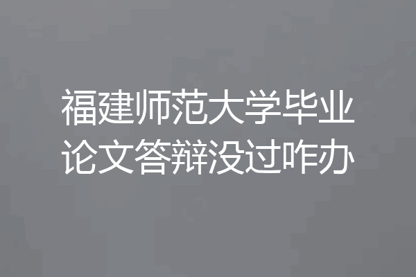 福建师范大学毕业论文答辩没过咋办