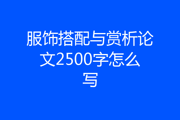 服饰搭配与赏析论文2500字怎么写