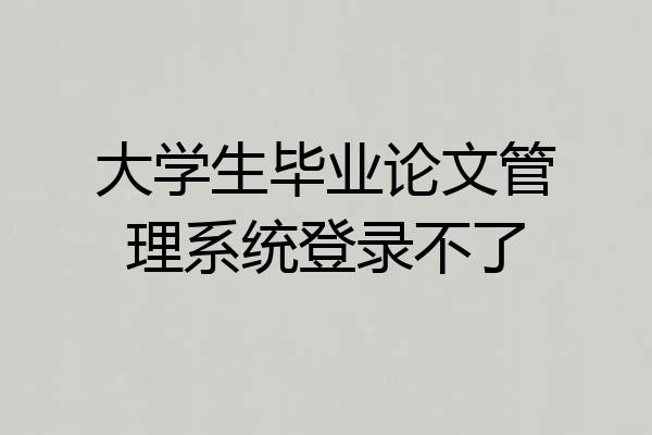大学生毕业论文管理系统登录不了