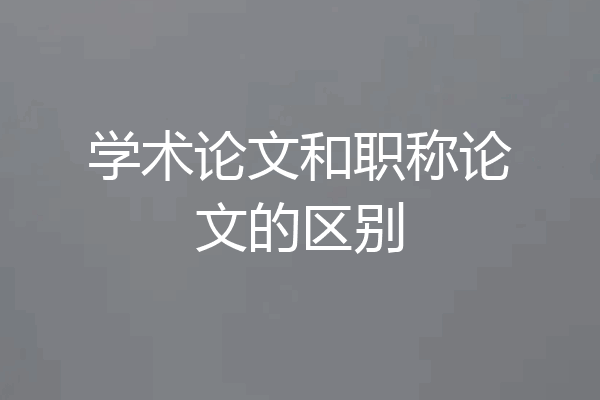 学术论文和职称论文的区别