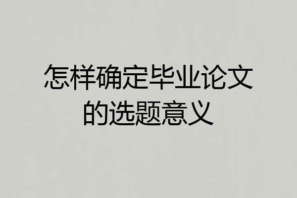 怎样确定毕业论文的选题意义