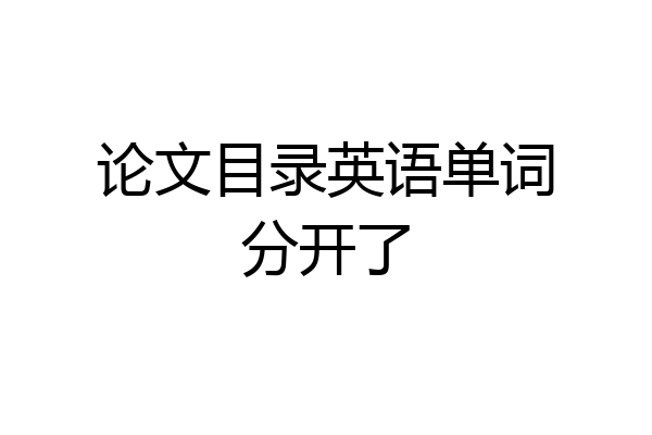 论文目录英语单词分开了