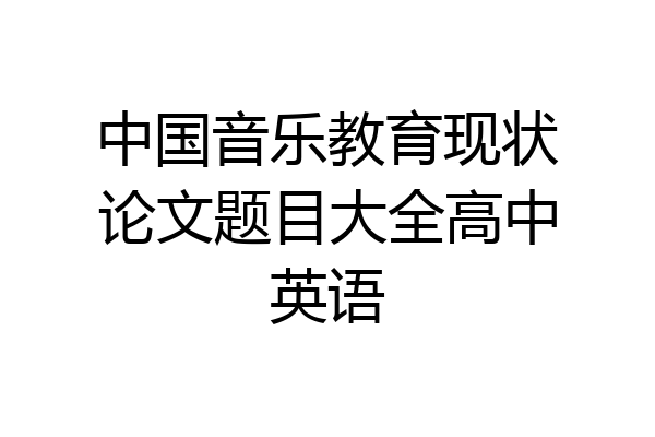 中国音乐教育现状论文题目大全高中英语