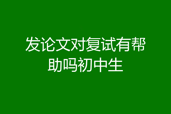 发论文对复试有帮助吗初中生