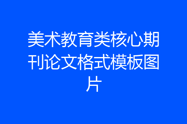 美术教育类核心期刊论文格式模板图片