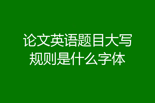 论文英语题目大写规则是什么字体