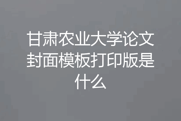 甘肃农业大学论文封面模板打印版是什么
