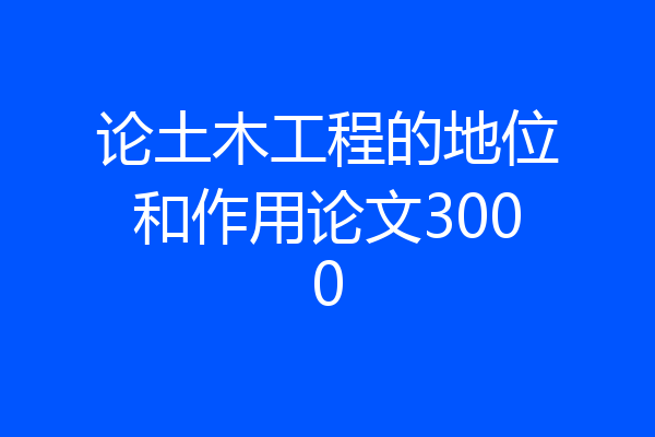 论土木工程的地位和作用论文3000