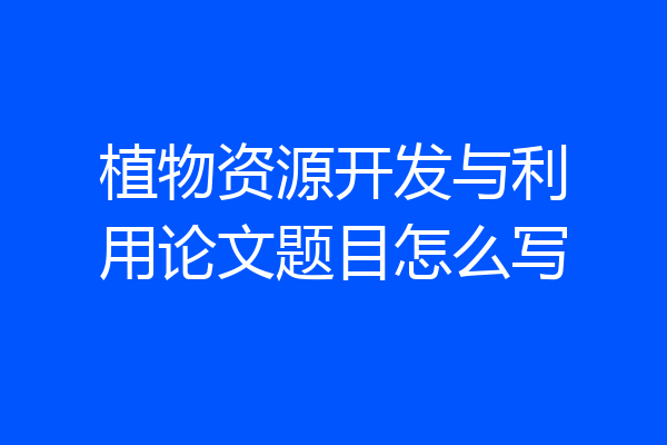 植物资源开发与利用论文题目怎么写