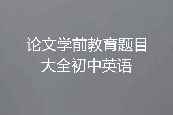 论文学前教育题目大全初中英语