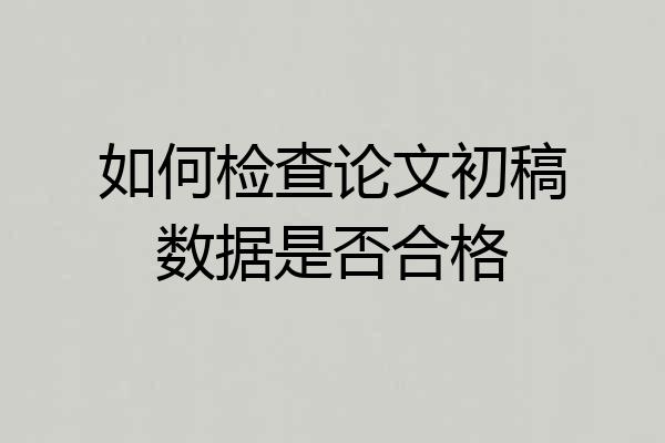 如何检查论文初稿数据是否合格