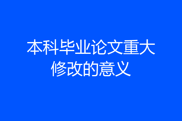 本科毕业论文重大修改的意义