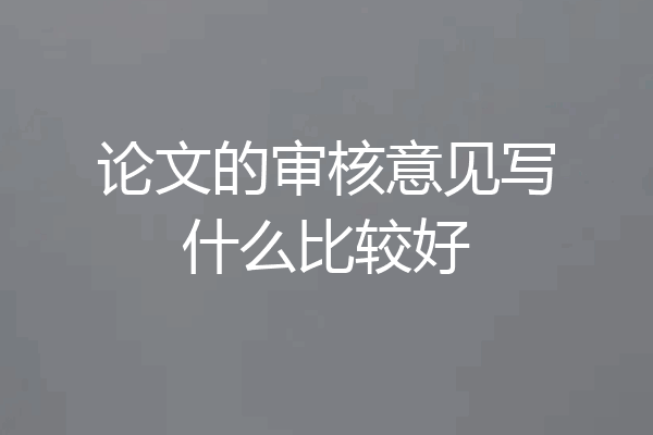 论文的审核意见写什么比较好