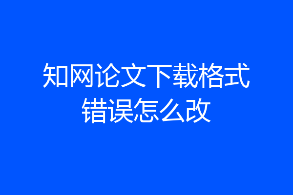 知网论文下载格式错误怎么改