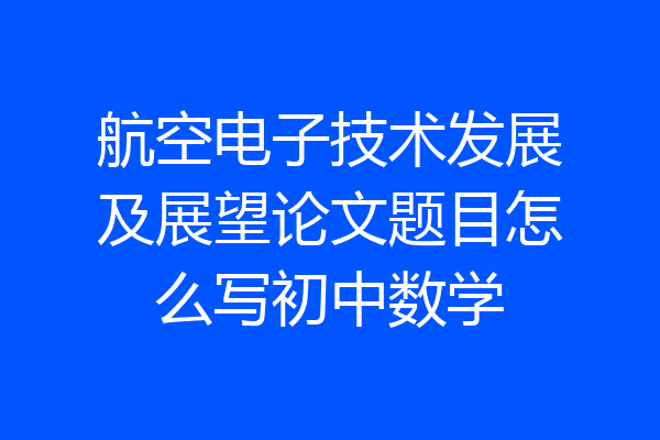 航空电子技术发展及展望论文题目怎么写初中数学