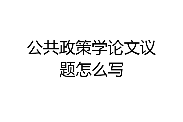 公共政策学论文议题怎么写