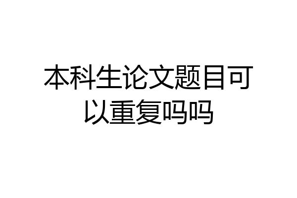 本科生论文题目可以重复吗吗