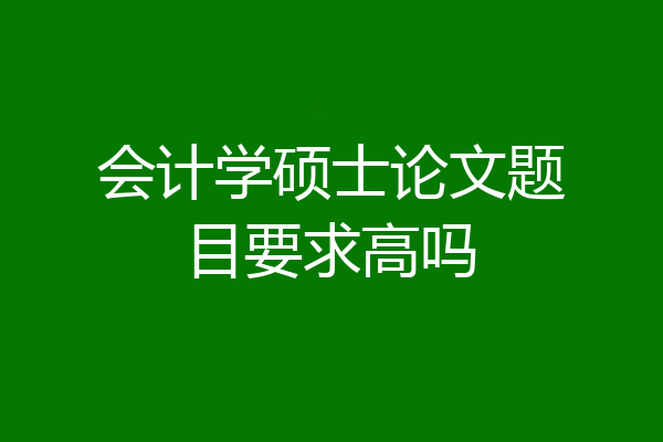 会计学硕士论文题目要求高吗