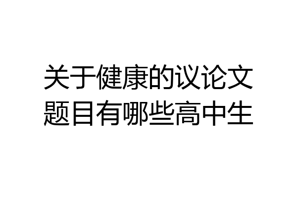 关于健康的议论文题目有哪些高中生