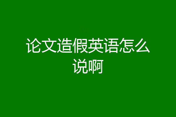 论文造假英语怎么说啊