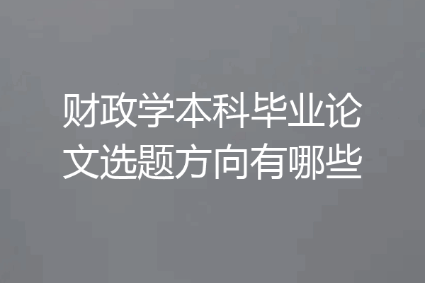 财政学本科毕业论文选题方向有哪些